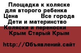 Площадка к коляске для второго ребенка. › Цена ­ 1 500 - Все города Дети и материнство » Коляски и переноски   . Крым,Старый Крым